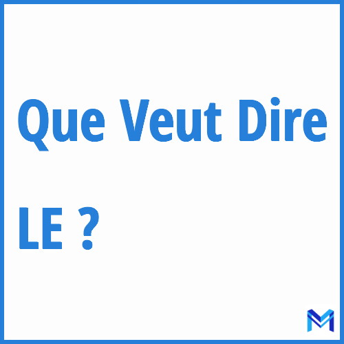 Que signifie ”LE” ?