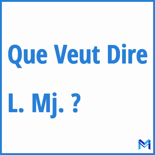Que signifie ”L. Mj.” ?